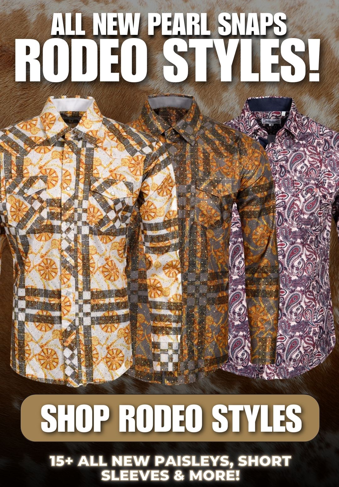 ALL NEW PEARL SNAPS RODEO STYLES SHOP RODEO STYLES 15+ ALL NEW PAISLEYS, SHORT SLEEVES & MORE!